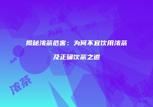揭秘浓茶危害：为何不宜饮用浓茶及正确饮茶之道
