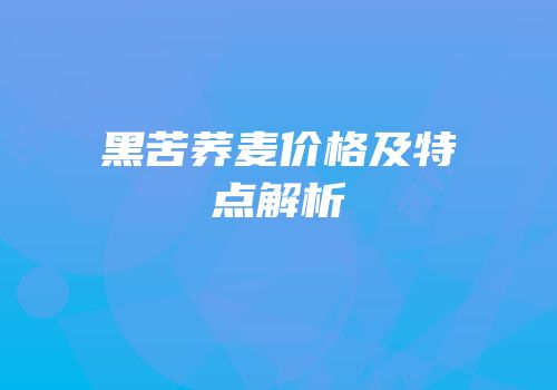 黑苦荞麦价格及特点解析