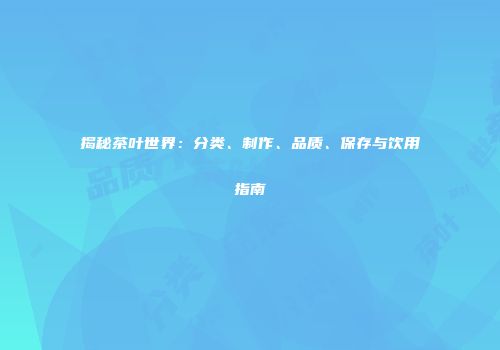 揭秘茶叶世界：分类、制作、品质、保存与饮用指南