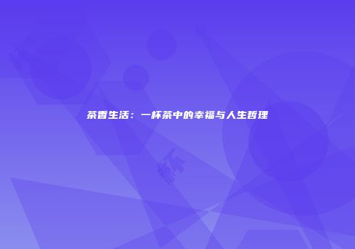茶香生活：一杯茶中的幸福与人生哲理