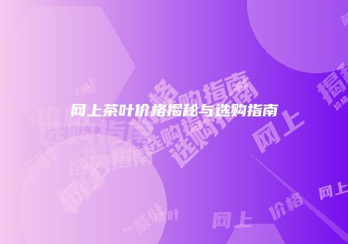 网上茶叶价格揭秘与选购指南