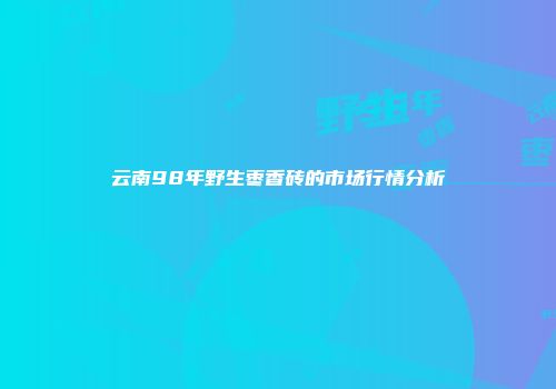 云南98年野生枣香砖的市场行情分析