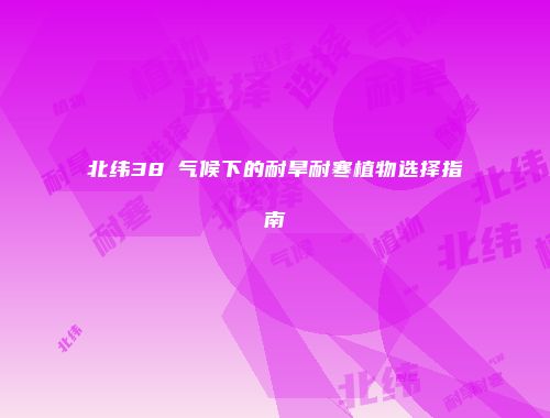 北纬38℃气候下的耐旱耐寒植物选择指南