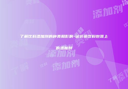 了解饮料添加剂的种类和影响-认识茶饮料包装上的添加剂