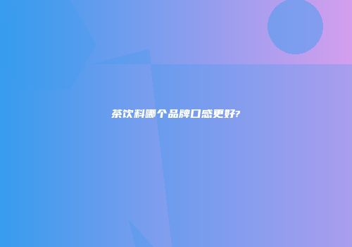 茶饮料哪个品牌口感更好?
