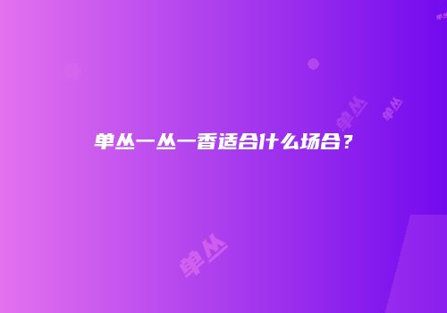 单丛一丛一香适合什么场合？