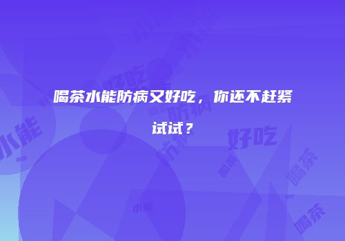 喝茶水能防病又好吃，你还不赶紧试试？
