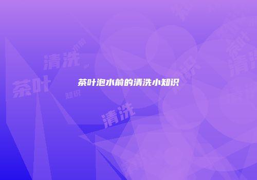 茶叶泡水前的清洗小知识