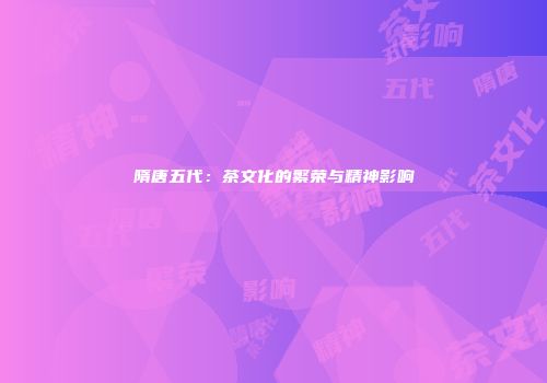 隋唐五代：茶文化的繁荣与精神影响
