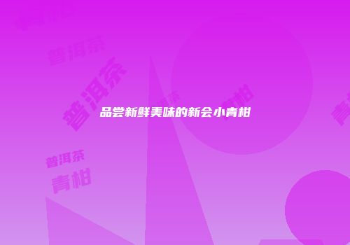 品尝新鲜美味的新会小青柑
