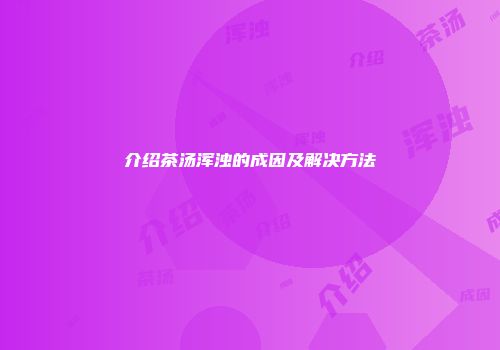 介绍茶汤浑浊的成因及解决方法