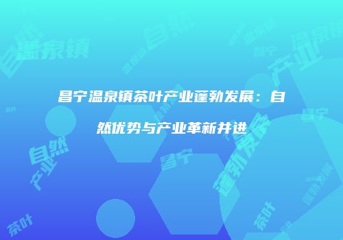 昌宁温泉镇茶叶产业蓬勃发展：自然优势与产业革新并进