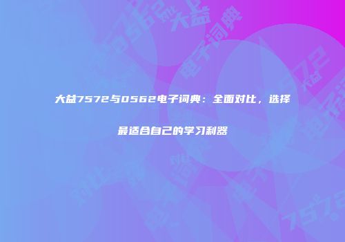 大益7572与0562电子词典：全面对比，选择最适合自己的学习利器