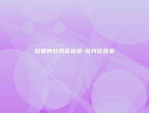 珍贵的牡丹花蕊茶-牡丹花蕊茶