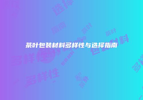 茶叶包装材料多样性与选择指南