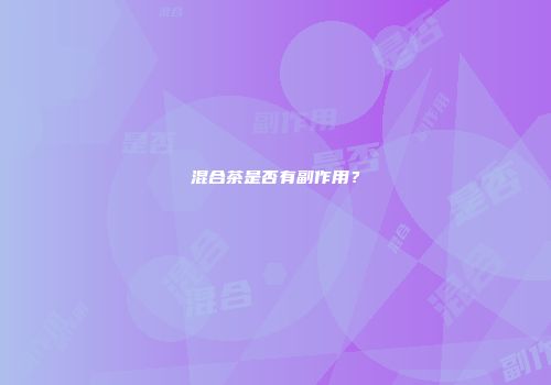 混合茶是否有副作用？