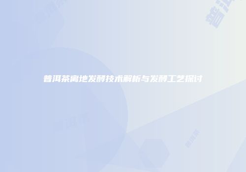 普洱茶离地发酵技术解析与发酵工艺探讨