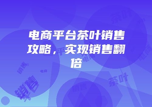 电商平台茶叶销售攻略，实现销售翻倍