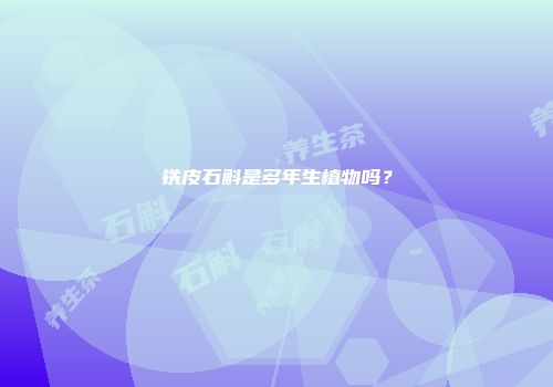铁皮石斛是多年生植物吗？