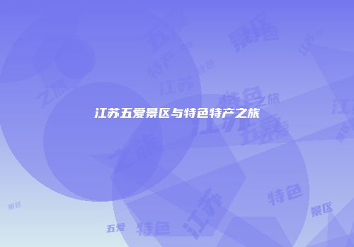 江苏五爱景区与特色特产之旅