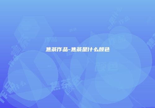 焦茶作品-焦茶是什么颜色