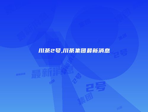 川茶2号,川茶集团最新消息