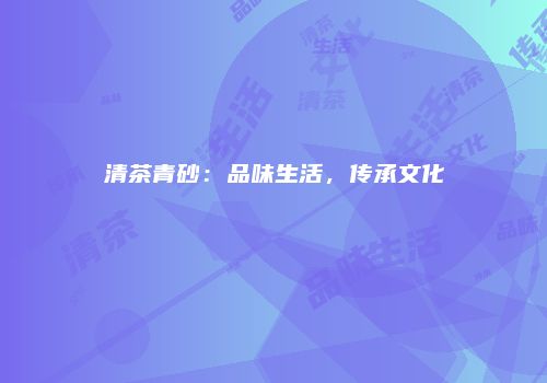 清茶青砂：品味生活，传承文化