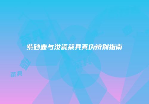 紫砂壶与汝瓷茶具真伪辨别指南
