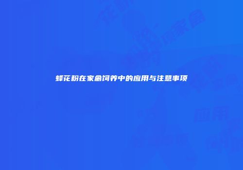 蜂花粉在家禽饲养中的应用与注意事项