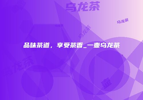 品味茶道，享受茶香_一壶乌龙茶