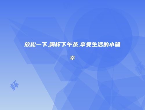 放松一下,喝杯下午茶,享受生活的小确幸