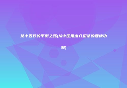 茶中五行的平衡之路(从中医角度介绍茶的健康功效)