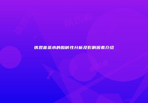 铁观音茶水的酸碱性分析及影响因素介绍