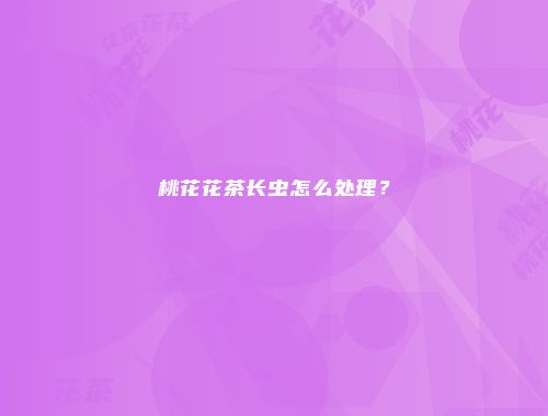 桃花花茶长虫怎么处理？