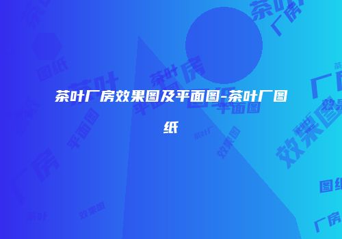 茶叶厂房效果图及平面图-茶叶厂图纸