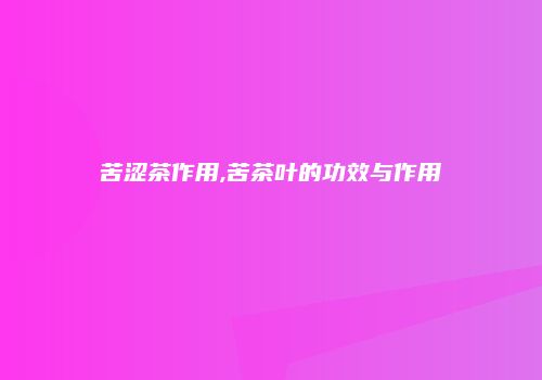 苦涩茶作用,苦茶叶的功效与作用