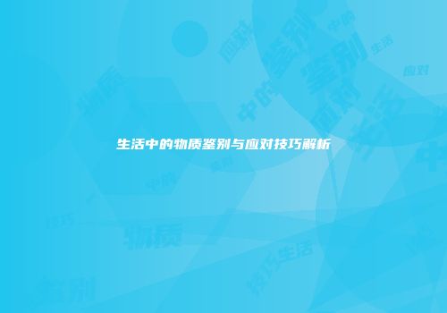 生活中的物质鉴别与应对技巧解析
