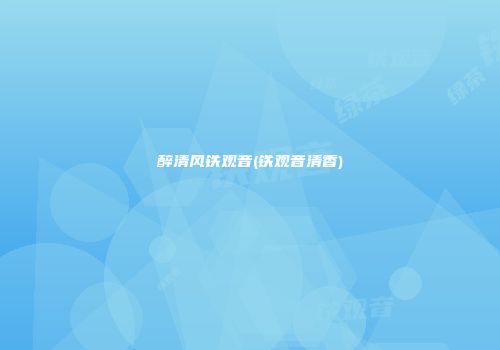 醉清风铁观音(铁观音清香)