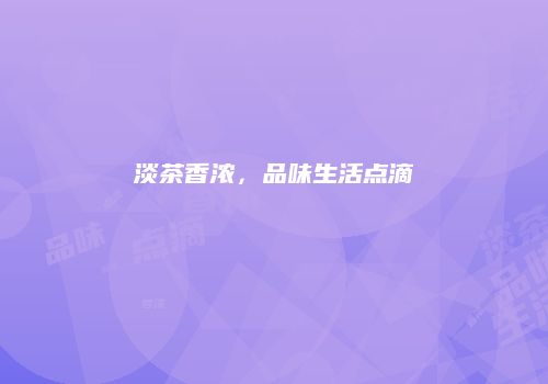 淡茶香浓，品味生活点滴
