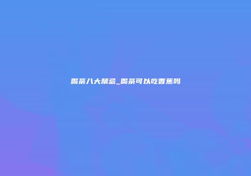 喝茶八大禁忌_喝茶可以吃香蕉吗