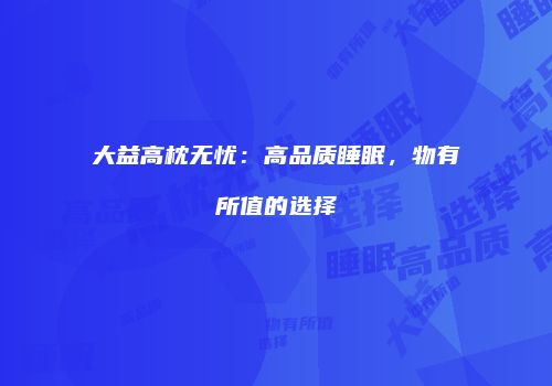 大益高枕无忧：高品质睡眠，物有所值的选择