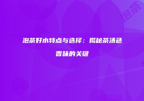 泡茶好水特点与选择：揭秘茶汤色香味的关键