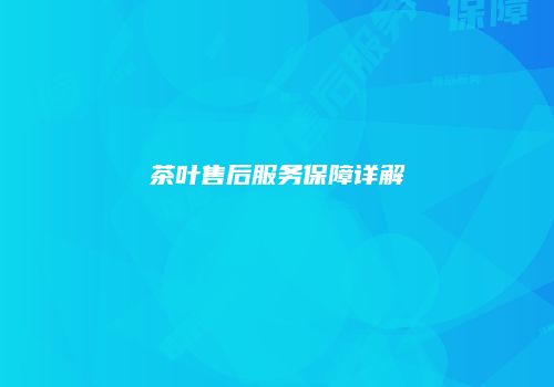 茶叶售后服务保障详解