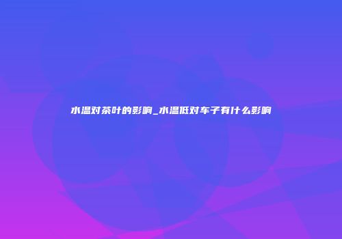 水温对茶叶的影响_水温低对车子有什么影响