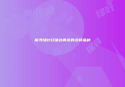 探寻绿叶红镶边青茶的多样品种