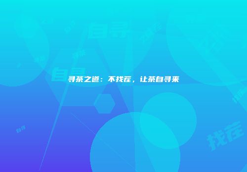 寻茶之道：不找茬，让茶自寻来