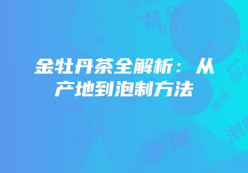 金牡丹茶全解析：从产地到泡制方法