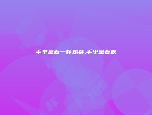 手里拿着一杯热茶,手里拿着糖