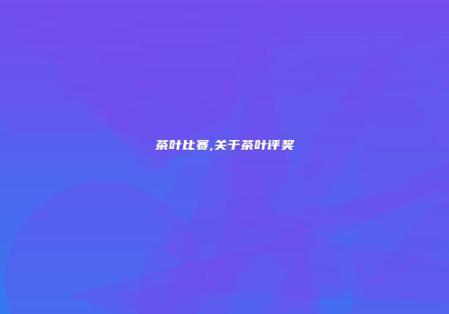 茶叶比赛,关于茶叶评奖