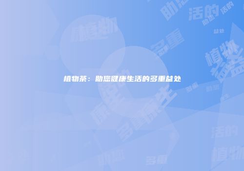 植物茶：助您健康生活的多重益处